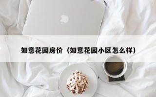 如意花园房价（如意花园小区怎么样）