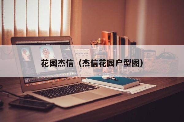 花园杰信（杰信花园户型图）-第1张图片-澳门十大正规老牌网赌 - 澳门顶级网赌网址